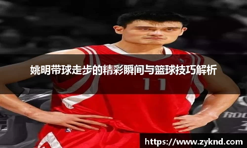 姚明带球走步的精彩瞬间与篮球技巧解析