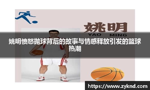 姚明愤怒抛球背后的故事与情感释放引发的篮球热潮