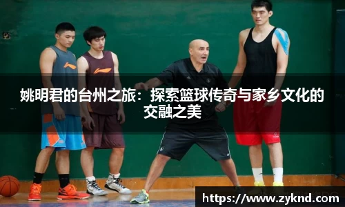 姚明君的台州之旅：探索篮球传奇与家乡文化的交融之美