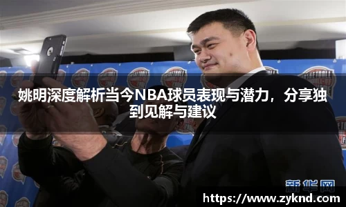 姚明深度解析当今NBA球员表现与潜力，分享独到见解与建议