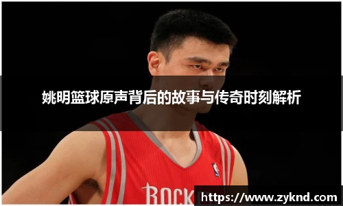 姚明篮球原声背后的故事与传奇时刻解析