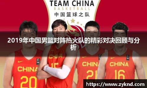 2019年中国男篮对阵热火队的精彩对决回顾与分析